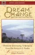 Dream Change: Shamanic Journeying Techniques from the Amazon and Andes