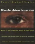 El Poder Detras de Sus Ojos: Mejore Su Vista Mediante la Terapia de Vision Integral