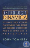 Astrologia Dinamica: Utilice los Ciclos Planetarios Para Tomar las Mejores Decisiones Profesionales y Personales