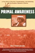 Primal Awareness: A True Story of Survival, Transformation, & Awakening with the Raramuri Shamans of Mexico