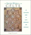 The Sacred World of the Celts : An Illustrated Guide to Celtic Spirituality and Mythology