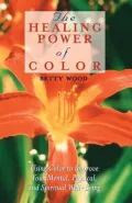 Healing Power of Color : Using Color to Improve Your Mental, Physical and Spiritual Well-being