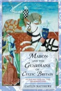 Mabon and the Guardians of Celtic Britain: Hero Myths in the Mabinogion