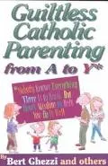 Guiltless Catholic Parenting from a to Y: Nobody Knows Everything There Is to Know, but Here...