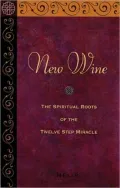 New Wine: The Spiritual Roots of the Twelve Step Miracle