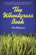 The Wheatgrass Book: How to Grow and Use Wheatgrass to Maximize Your Health and Vitality