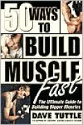 Fifty Ways to Build Muscle Fast : The Ultimate Guide to Building Bigger Muscles