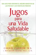 Jugos Para Una Vida Saludable: Una Guia Para Obtener el Maximo Beneficio de las Frutas y los Vegetales Frescos
