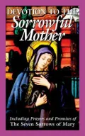 Devotion To The Sorrowful Mother: Including Prayers And Promise Of The Seven Sorrows Of Mary