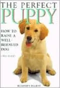 The Perfect Puppy: How to Raise a Well-Behaved Dog