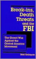 Break-ins, Death Threats and the FBI: The Covert War Against the Central America Movement