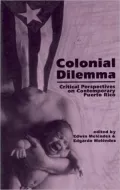Colonial Dilemma: Critical Perspectives on Contemporary Puerto Rico