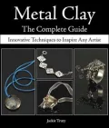 Metal Clay The Complete Guide: Innovative Techniques to Inspire Any Artist
