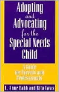 Adopting and Advocating for the Special Needs Child: A Guide for Parents and Professionals