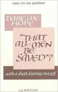 Dare We Hope "That All Men Be Saved"?: With a Short Discourse on Hell