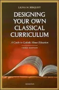 Designing Your Own Classical Curriculum: A Guide to Catholic Home Education