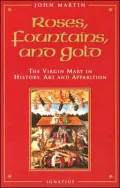 Roses, Fountains, and Gold The Virgin Mary in History, Art, and Apparition