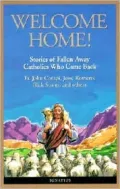 Welcome Home!: Stories of Fallen-Away Catholics Who Cam Back