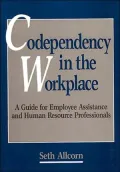 Codependency in the Workplace : A Guide for Employee Assistance and Human Resource Professionals