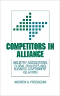 Competitors in Alliance: Industry Associations, Global Rivalries and Business-Government Relations
