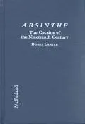 Absinthe the Cocaine of the Nineteenth Century A History of the Hallucinogenic Drug and Its ...