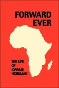 Forward Ever: The Life of Kwame Nkrumah