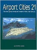 Airport Cities Twenty-One: The New Global Transport Centers of the Twenty-First Century