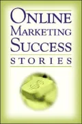 Online Marketing Success Stories: Insider Secrets from the Experts Who Are Making Millions on the Internet Today