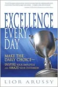 Excellence Every Day: Make the Daily Choice-Inspire Your Employees and Amaze Your Customers