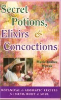 Secret Potions, Elixirs and Concoctions: Botanical and Aromatic Recipes for Mind, Body and Soul