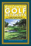 Wisconsin Golf Getaways: A Guide to More Than 200 Great Courses and Fun Things to Do