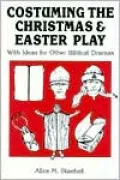 Costuming the Christmas and Easter Play: With Ideas for Other Biblical Dramas