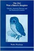 The Owl Was a Baker's Daughter : Obesity, Anorexia Nervosa and the Repressed Feminine