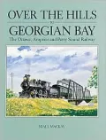 Over the Hills to Georgian Bay : The Ottawa, Arnprior and Parry Sound Railway