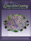 Jayne Persico Presents... Glass Kiln Casting with Colour de Verre: A Quintessential Guide to Kiln Casting with Project Instructions Featuring Glass Fr