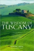 The Wisdom of Tuscany: Simplicity, Security & the Good Life - Making the Tuscan Lifestyle Your Own