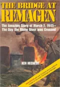 The Bridge at Remagen: The Amazing Story of March 7, 1945 - The Day the Rine River Was Crossed