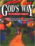 God's Way to Ultimate Health: A Common Sense Guide for the Elimination of Sickness Through Nutrition