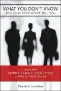 What You Don't Know and Your Boss Won't Tell You: Advice from Senior Female Executives on What You Need to Succeed