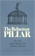 The Reluctant Pillar: New York and the Adoption of the Federal Constitution