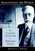 Sanctifying the World: The Augustinian Life and Mind of Christopher Dawson