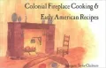 Colonial Fireplace Cooking and Early American Recipes
