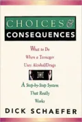 Choices and Consequences; What to Do when a Teenager Uses Alcohol/Drugs