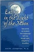 Eating in the Light of the Moon : How Women Can Transform Their Relationships with Food Through Myth, Metaphor and Storytelling