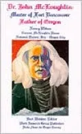 Dr. John McLoughlin: Master of Fort Vancouver, Father of Oregon
