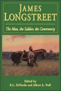 James Longstreet: The Man, the Soldier, the Controversy