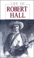 Life of Robert Hall: Indian Fighter and Veteran of Three Great Wars  Also Sketch of Big Foot Wallace