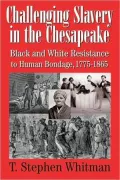 Challenging Slavery in the Chesapeake: Black and White Resistance to Human Bondage, 1775-1865