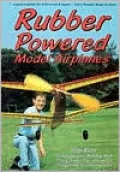 Rubber Powered Model Airplanes: Comprehensive Building and Flying Basics Plus Advanced Design-Your -Own Instruction