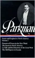 Francis Parkman: France and England in North America (Pioneers of France in the New World, The Jesuits in North America, La Salle and the Discovery of the Great West, The Old Regime in Canada) (Library of America), Vol. 1